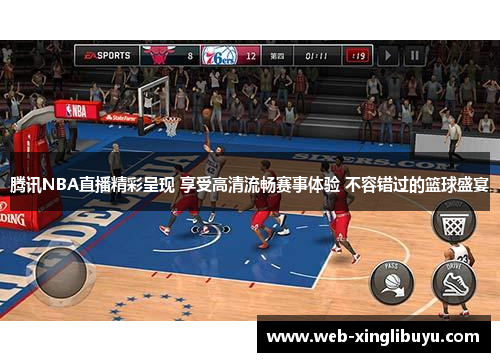 腾讯NBA直播精彩呈现 享受高清流畅赛事体验 不容错过的篮球盛宴