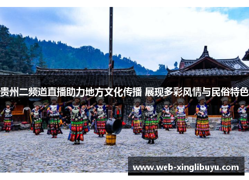贵州二频道直播助力地方文化传播 展现多彩风情与民俗特色